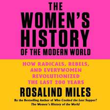 The Women's History of the Modern World: How Radicals, Rebels, and Everywomen Revolutionized the Last 200 Years