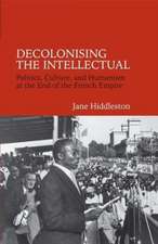 Decolonising the Intellectual – Politics, Culture, and Humanism at the End of the French Empire