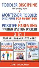 TODDLER DISCIPLINE FOR EVERY AGE + MONTESSORI TODDLER DISCIPLINE + POSITIVE PARENTING FOR AUTISM SPECTRUM DISORDER - 3 in 1