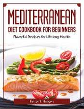 Mediterranean Diet Cookbook for Beginners: Flavorful Recipes for Lifelong Health