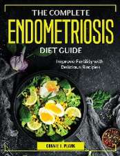 The Complete Endometriosis Diet Guide: Improve Fertility with Delicious Recipes