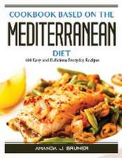 Cookbook based on the Mediterranean diet: 100 Easy and Delicious Everyday Recipes