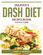 Delicious DASH Diet Recipes Book: How to Go Healthy