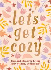 Let's Get Cozy: Comforting Quotes, Tips and Ideas for Living Your Softest, Coziest Life