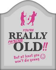 You're Really F#!%ing Old!!