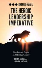 The Heroic Leadership Imperative – How Leaders Inspire and Mobilize Change