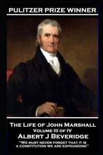 The Life of John Marshall Volume III of IV: 'We must never forget that it is a constitution we are expounding''