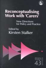 Reconceptualising Work with 'Carers': New Directions for Policy and Practice