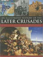 An Illustrated History of the Later Crusades: The Crusades of 1200-1588 in Palestine, Spain, Italy and Northern Europe, from the Sack of Constantinop