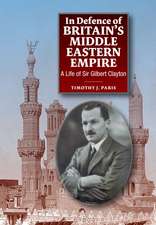 In Defence of Britain`s Middle Eastern Empire – A Life of Sir Gilbert Clayton