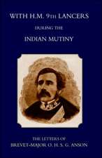 With H.M. 9th Lancers During the Indian Mutiny, the Letters of Brevet-Major O.H.S.G. Anson (1896): A Personal Narrative During the Campaign of 1839 and 1840.