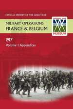 France and Belgium 1917. Vol I. Appendices. Official History of the Great War.: The German Diversion Offensives and First Allied Counter-Attack. Official History of the Great War.