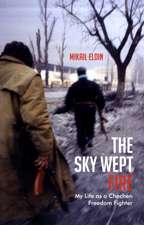 The Sky Wept Fire: My Life as a Chechen Freedom Fighter