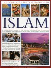 The Complete Illustrated Guide to Islam: A Comprehensive Guide to the History, Philosophy and Practice of Islam Around the World, with More Than 500 B