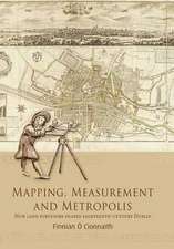 Mapping, Measurement and Metropolis: How Land Surveyors Shaped Eighteenth-Century Dublin