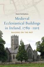 Medieval Ecclesiastical Buildings in Ireland, 1789-1915: Building on the Past