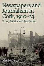 Press, politics and revolution: newspapers and journalism in Cork City and County, 1910-1923