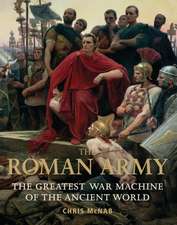 The Roman Army: The Greatest War Machine of the Ancient World