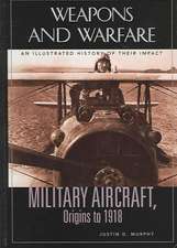 Military Aircraft, Origins to 1918: An Illustrated History of Their Impact