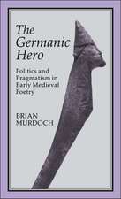 The Germanic Hero: Politics and Pragmatism in Early Medieval Poetry