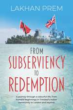 From Subserviency to Redemption: A journey through a colourful life, from humble beginnings in Trinidad's Indian community to London and beyond.