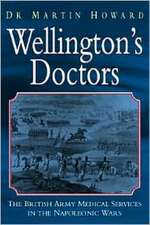 Wellingtons Doctors: The British Army Medical Services in the Napleonic Wars