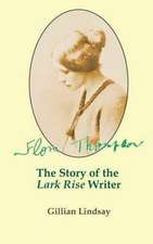 Flora Thompson: The Story of the "Lark Rise" Writer