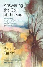 Answering the Call of the Soul: How Suffering Transforms our Consciousness and Our Experience of the World