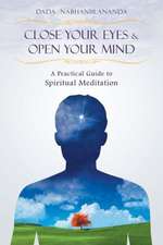 Close Your Eyes and Open Your Mind: A Practical Guide to Spiritual Meditation