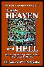 Inside Heaven and Hell: What History, Theology and the Mystics Tell Us about the Afterlife