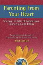 Parenting From Your Heart: Sharing the Gifts of Compassion, Connection, and Choice
