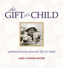 The Gift of a Child: Spirtual Lessons from the Life of a Child