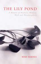 The Lily Pond: A Memoir of Madness, Memory, Myth and Metamorphosis