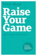 Raise Your Game – How to Succeed at Work