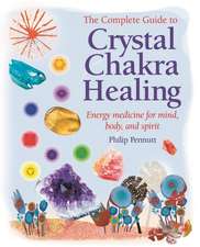 The Complete Guide to Crystal Chakra Healing: Energy medicine for mind, body and spirit