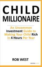 The Child Millionaire: An Uncommon Investment Guide to Making Your Child Rich in 4 Hours Per Year