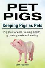 Pet Pigs. Keeping Pigs as Pets. Pig Book for Care, Training, Health, Grooming, Costs and Feeding.