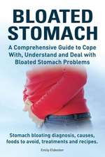 Bloated Stomach. a Comprehensive Guide to Cope With, Understand and Deal with Bloated Stomach Problems. Stomach Bloating Diagnosis, Causes, Foods to A