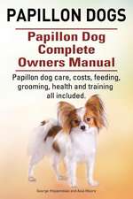 Papillon Dogs. Papillon Dog Complete Owners Manual. Papillon Dog Care, Costs, Feeding, Grooming, Health and Training All Included.