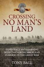 Crossing No Man S Land: Experience and Learning with the Northumberland Fusiliers in the Great War