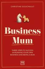 Business Mum: Three Steps to Success in Running Your Own Business and Being a Mum