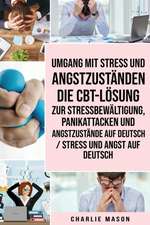 Umgang mit Stress und Angstzuständen Die CBT-Lösung zur Stressbewältigung, Panikattacken und Angstzustände Auf Deutsch / Stress und Angst auf Deutsch