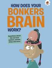 The Curious Kid's Guide To The Human Body: HOW DOES YOUR BONKERS BRAIN WORK?