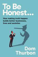 To Be Honest…: How making truth happen builds better businesses, lives and societies