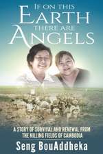 If on This Earth There Are Angels: A Story of Survival and Renewal from the Killing Fields of Cambodia