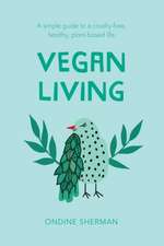 Vegan Living: How to Protect Animals, Save the Planet and Be Healthier and Happier Than Ever Before