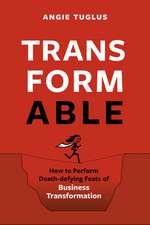 Transformable: How to Perform Death-Defying Feats of Business Transformation