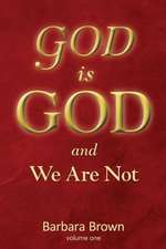 God Is God and We Are Not: Volume One