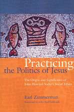 Practicing the Politics of Jesus: The Origin and Significance of John Howard Yoder's Social Ethics