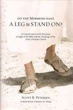 Do the Mormons Have a Leg to Stand On?: A Critical Look at LDS Doctrines in Light of the Bible & the Teachings of the Early Christian Church